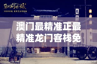 新澳最精準(zhǔn)龍門客棧，探索最精準(zhǔn)的住宿體驗(yàn)與免費(fèi)指南，新澳龍門客棧，精準(zhǔn)住宿體驗(yàn)與免費(fèi)指南探索